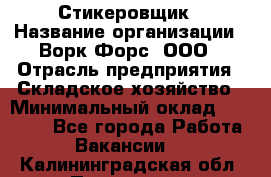 Стикеровщик › Название организации ­ Ворк Форс, ООО › Отрасль предприятия ­ Складское хозяйство › Минимальный оклад ­ 27 000 - Все города Работа » Вакансии   . Калининградская обл.,Приморск г.